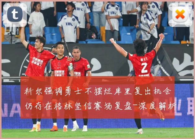 科尔强调勇士不摆烂库里复出机会仍存在格林坚信赛场复盘-深度解析