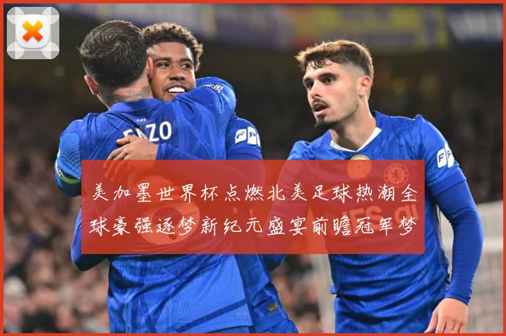 美加墨世界杯点燃北美足球热潮全球豪强逐梦新纪元盛宴前瞻冠军梦数据研判-深度解析