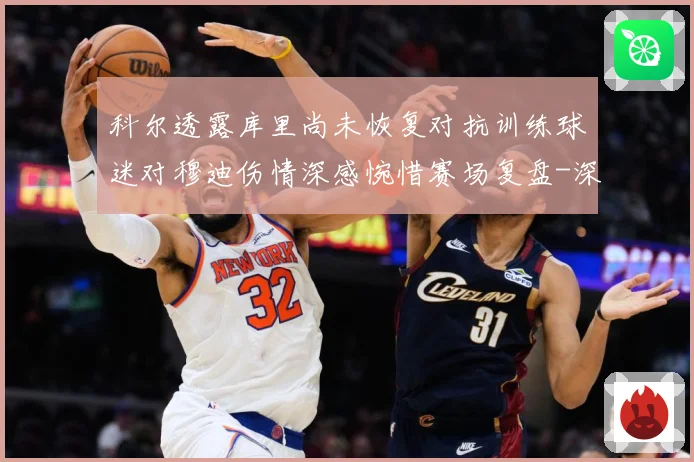 科尔透露库里尚未恢复对抗训练球迷对穆迪伤情深感惋惜赛场复盘-深度解析