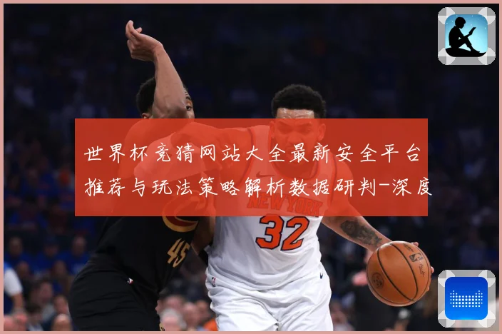世界杯竞猜网站大全最新安全平台推荐与玩法策略解析数据研判-深度解析