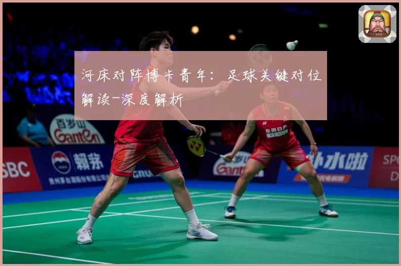 河床对阵博卡青年：足球关键对位解读-深度解析