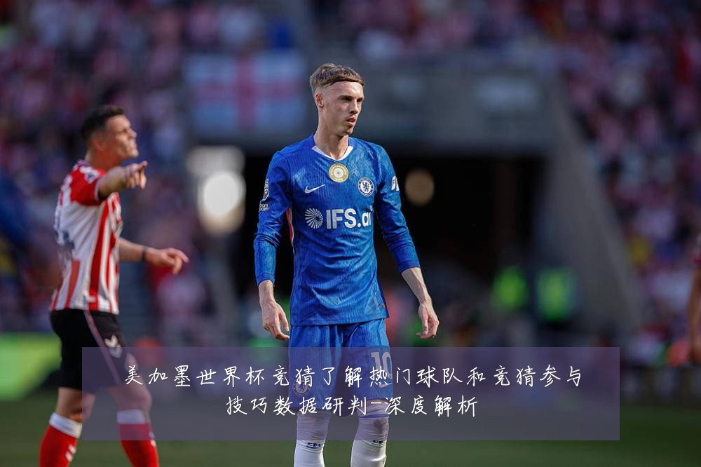 美加墨世界杯竞猜了解热门球队和竞猜参与技巧数据研判-深度解析
