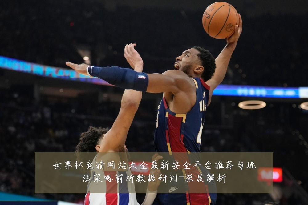 世界杯竞猜网站大全最新安全平台推荐与玩法策略解析数据研判-深度解析