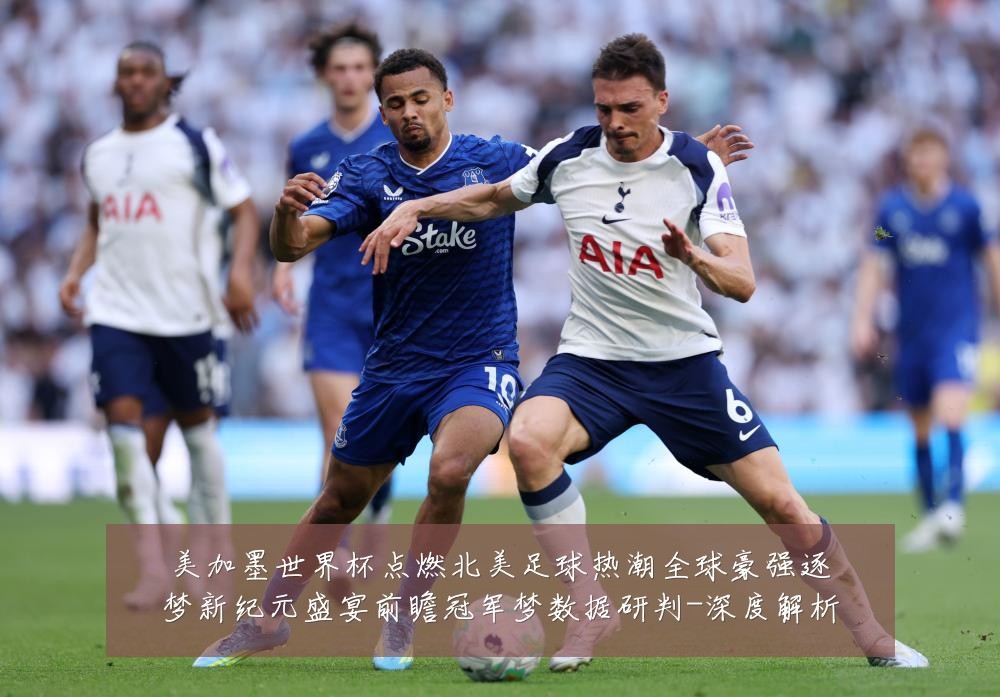 美加墨世界杯点燃北美足球热潮全球豪强逐梦新纪元盛宴前瞻冠军梦数据研判-深度解析