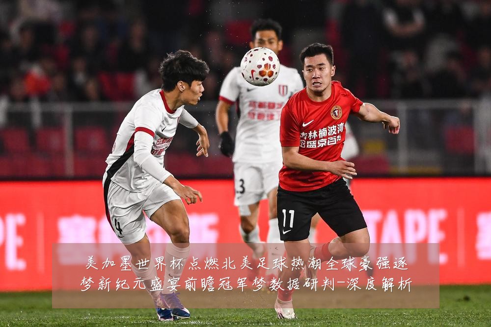 美加墨世界杯点燃北美足球热潮全球豪强逐梦新纪元盛宴前瞻冠军梦数据研判-深度解析