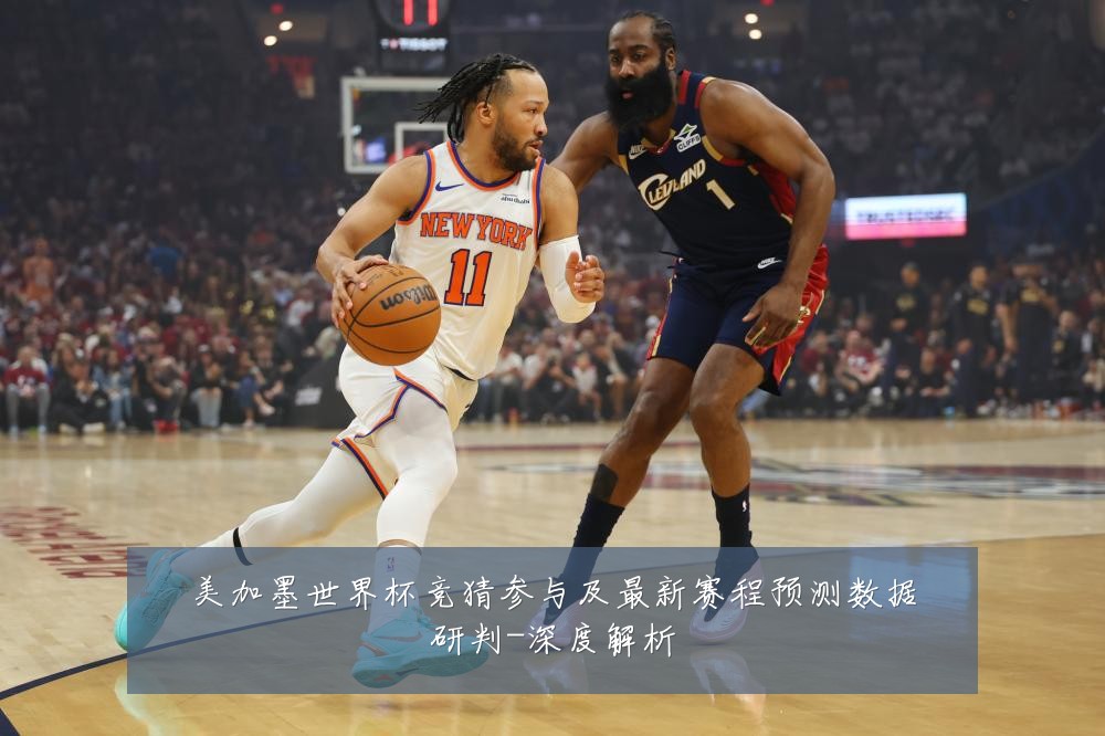 美加墨世界杯竞猜参与及最新赛程预测数据研判-深度解析