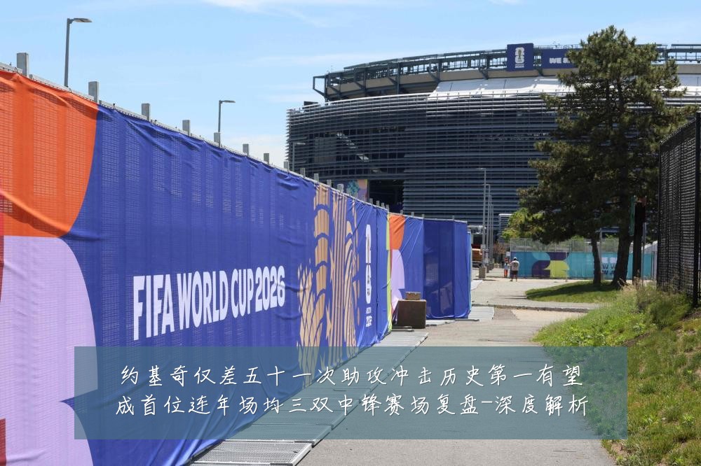 约基奇仅差五十一次助攻冲击历史第一有望成首位连年场均三双中锋赛场复盘-深度解析